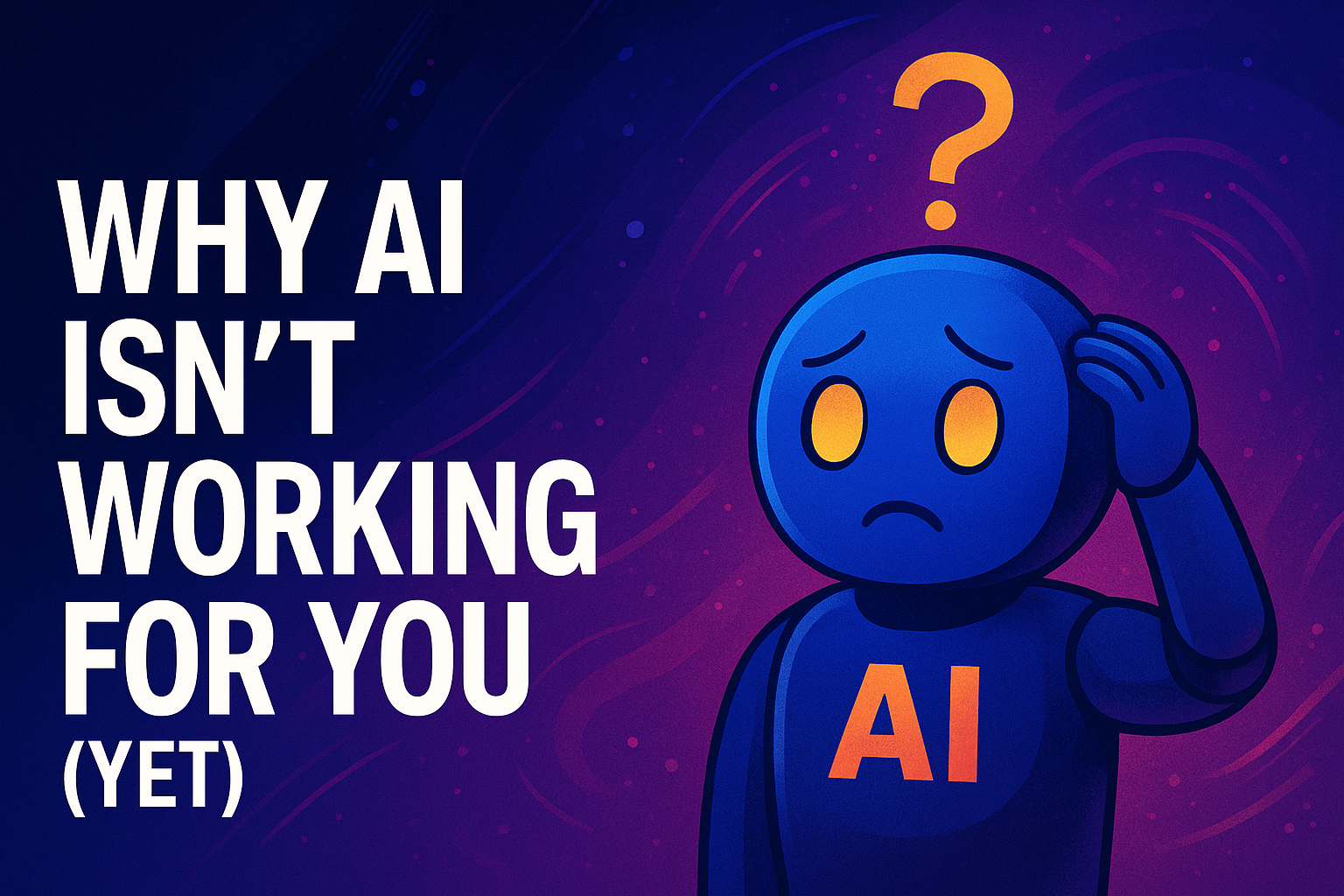 Why AI Isn’t Working for You (Yet)