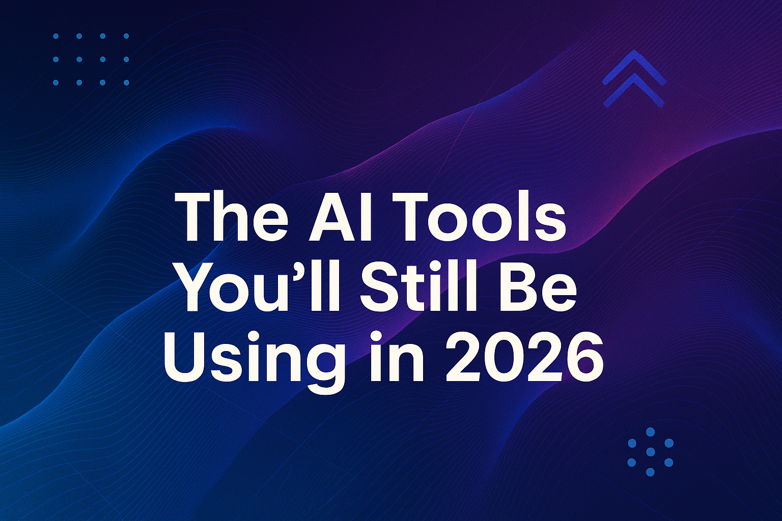 The AI Tools You’ll Still Be Using in 2026