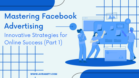 Mastering Facebook Advertising: Innovative Strategies for Online Success (Part 1)