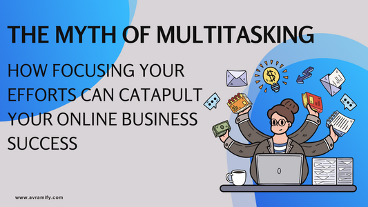 The Myth of Multitasking: How Focusing Your Efforts Can Catapult Your Online Business Success